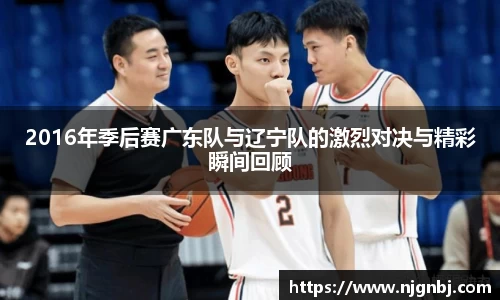 2016年季后赛广东队与辽宁队的激烈对决与精彩瞬间回顾