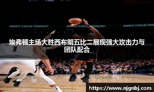 埃弗顿主场大胜西布朗五比二展现强大攻击力与团队配合