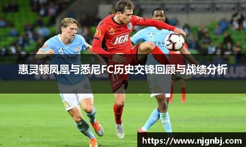 惠灵顿凤凰与悉尼FC历史交锋回顾与战绩分析