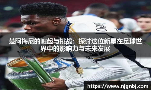 楚阿梅尼的崛起与挑战：探讨这位新星在足球世界中的影响力与未来发展